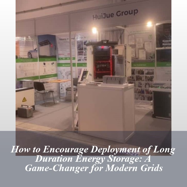 How to Encourage Deployment of Long Duration Energy Storage: A Game-Changer for Modern Grids